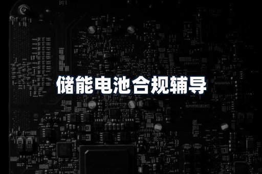 储能电池合规辅导